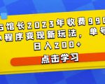 D1G馆长2023年收费990的抖音小程序变现新玩法,单号轻松日入200+-学习资源社