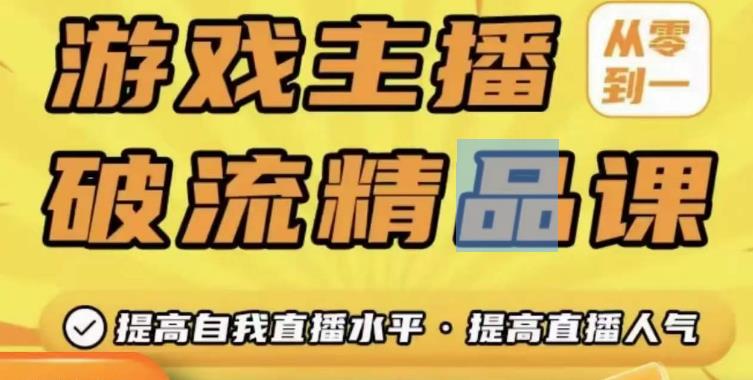游戏主播破流精品课，从零到一提升直播间人气，提高自我直播水平，提高直播人气-学习资源社