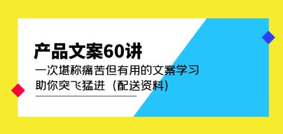产品文案60讲：一次堪称痛苦但有用的文案学习助你突飞猛进（配送资料）-学习资源社