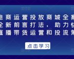 抖音电商运营投放商城全案线上课,全新前言打法,助力快速掌握直播带货运营和投流策略-学习资源社