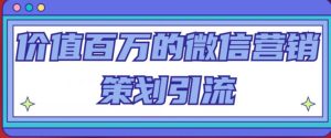 价值百万的微信营销策划引流系列课,每天引流100精准粉-学习资源社