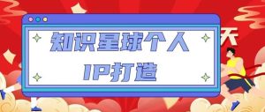知识星球个人IP打造系列课程,每天引流100精准粉【视频教程】-学习资源社