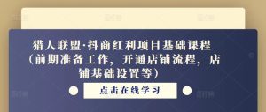 猎人联盟·抖商红利项目基础课程(前期准备工作,开通店铺流程,店铺基础设置等)-学习资源社