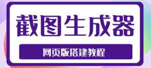 2023最新在线截图生成器源码+搭建视频教程,支持电脑和手机端在线制作生成-学习资源社