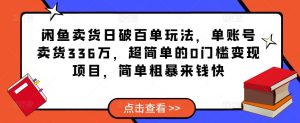 闲鱼卖货日破百单玩法,单账号卖货336万,超简单的0门槛变现项目,简单粗暴来钱快-学习资源社