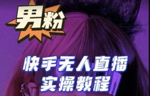 【男粉落地项目】零基础玩转男粉快手无人直播月入3w+,2023快手无人直播实操教程-学习资源社