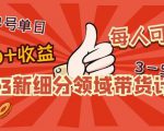 2023新细分领域带货计划:单号单日1000+收益不难,每人可操作3-5个账号-学习资源社