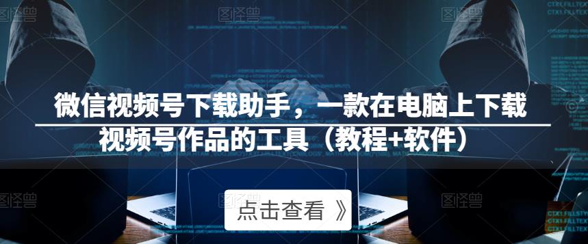 微信视频号下载助手，一款在电脑上下载视频号作品的工具（教程+软件）-学习资源社
