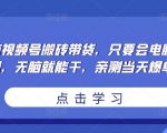 无脑视频号搬砖带货,只要会电脑剪辑,无脑就能干,亲测当天爆单-学习资源社