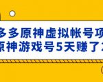 外面卖2980的拼多多原神虚拟帐号项目:卖原神游戏号5天赚了2万-学习资源社
