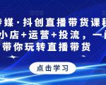 星玥传媒·抖创直播带货课程,达人+小店+运营+投流,一门课带你玩转直播带货-学习资源社