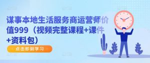谋事本地生活服务商运营师价值999(视频完整课程+课件+资料包)-学习资源社