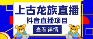 外面收费1980的抖音上古龙族直播项目,可虚拟人直播,抖音报白,实时互动直播-学习资源社