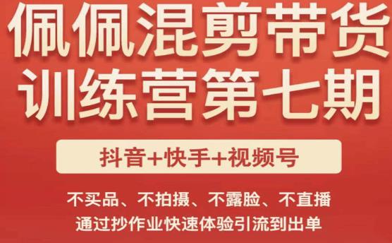 佩佩·短视频混剪带货训练营第七期，不买品、不拍摄、不露脸、不直播，通过抄作业快速体验引流到出单-学习资源社