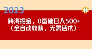 2023跨海掘金长期项目,小白也能日入500+全自动收款无需话术-学习资源社