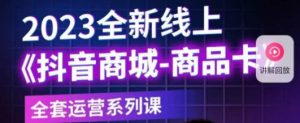 老陶电商·抖音商城商品卡,2023全新线上全套运营系列课-学习资源社