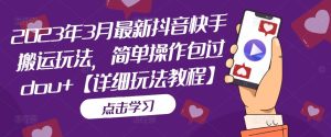 2023年3月最新抖音快手搬运玩法,简单操作包过dou+【详细玩法教程】-学习资源社