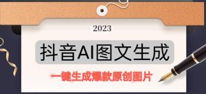 抖音AI原创图文项目,一键根据关键字生成原创图片,有手就可以做,每天10分钟,日赚500+-学习资源社