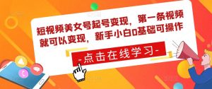 短视频美女号起号变现,第一条视频就可以变现,新手小白0基础可操作-学习资源社