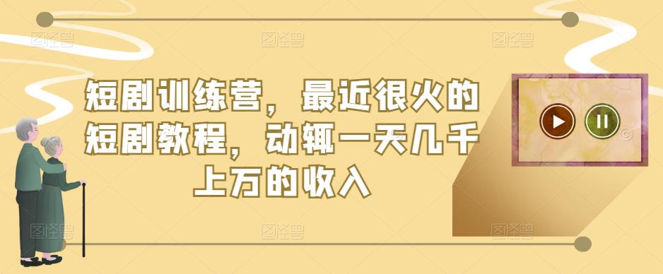 短剧训练营，最近很火的短剧教程，动辄一天几千上万的收入-学习资源社