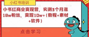 小书红商业变现营,实测3个月涨18w粉丝,变现10w+(教程+素材+软件)-学习资源社
