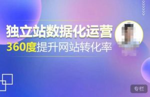 独立站数据化运营,360度提升网站转化率,亿级独立站大卖,带你用数据说话,提升转化率超过4%-学习资源社