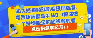 30天短视频涨粉变现训练营,毒舌矩阵操盘手从0-1教你做一个持续吸金的短视频账号-学习资源社