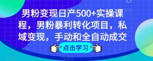 男粉变现日产500+实操课程,男粉暴利转化项目,私域变现,手动和全自动成交-学习资源社