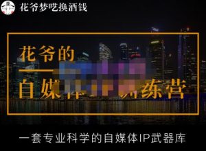 花爷的自媒体IP训练营【14期】,一套专业科学的自媒体IP武器库(更新2023年3月)-学习资源社