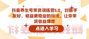 抖音养生号带货训练营5.0,对新手友好、收益更稳定的玩法,让你带货收益爆炸-学习资源社