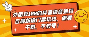 外面卖188的抖音撸音浪项目最新撸门票玩法,需要千粉,不封号!-学习资源社