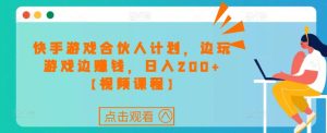 快手游戏合伙人计划项目,边玩游戏边赚钱,日入200+【视频课程】-学习资源社