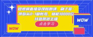 短视频直播变现陪跑课,刷子哥·带你从0-1做账号,赋能10000位抖音带货主播-学习资源社