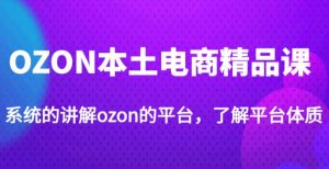 老迟·OZON本土电商精品课,系统的讲解ozon的平台,学完可独自运营ozon的店铺-学习资源社