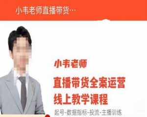 小韦老师直播带货运营线上教学,起号-数据指标-投流-主播训练-学习资源社