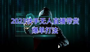 2023快手无人直播带货爆单教程,正规合法,长期稳定,可批量放大操作-学习资源社