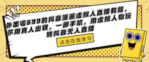 外面收699的抖音漫画虚拟人直播教程,不用真人出镜,一部手机,用虚拟人物玩转抖音无人直播-学习资源社