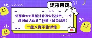 外面卖588最新抖音多实名技术,一个身份证认证多个抖音(会员自测)-学习资源社