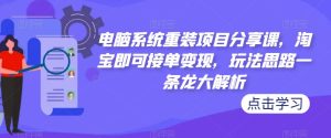 电脑系统重装项目分享课,淘宝即可接单变现,玩法思路一条龙大解析-学习资源社