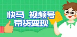快马视频号带货变现课,货趋势分析,带货的进阶路线,变现模式拆解-学习资源社