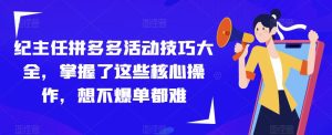纪主任拼多多活动技巧大全,掌握了这些核心操作,想不爆单都难-学习资源社