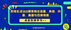 本地生活SEO搜索商业流量,美团、抖音、高德与百度地图-学习资源社