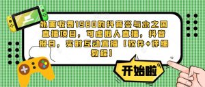 外面收费1980的抖音炎与水之国直播项目,可虚拟人直播,抖音报白,实时互动直播【软件+详细教程】-学习资源社