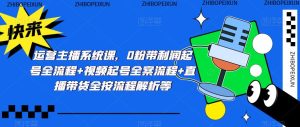 运营主播系统课,0粉带利润起号全流程+视频起号全案流程+直播带货全按流程解析等-学习资源社