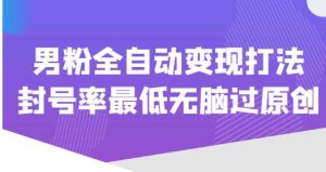价值1980的男粉全自动变现打法,封号率最低无脑过原创-学习资源社