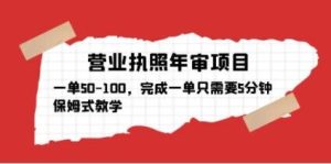 营业执照年审项目,一单50-100,完成一单只需要5分钟,保姆式教学-学习资源社