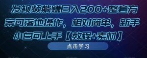 发视频躺赚日入200+整套方案可落地操作,相对简单,新手小白可上手【教程+素材】-学习资源社