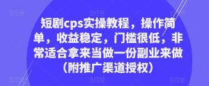 短剧cps实操教程,操作简单,收益稳定,门槛很低,非常适合拿来当做一份副业来做(附推广渠道授权)-学习资源社