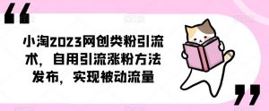 小淘2023网创类粉引流术,自用引流涨粉方法发布,实现被动流量-学习资源社