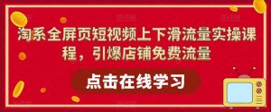 淘系全屏页短视频上下滑流量实操课程,引爆店铺免费流量-学习资源社